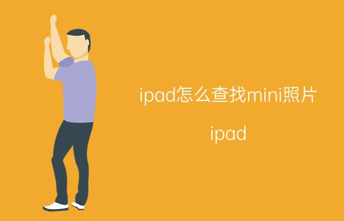 ipad怎么查找mini照片 ipad mini看不到电池健康？